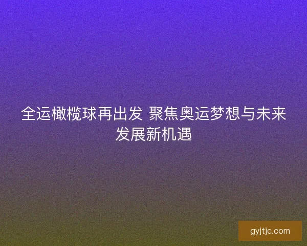 全运橄榄球再出发 聚焦奥运梦想与未来发展新机遇
