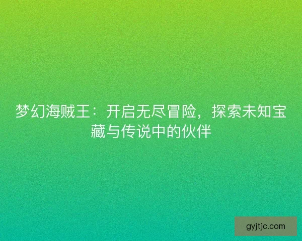 梦幻海贼王：开启无尽冒险，探索未知宝藏与传说中的伙伴