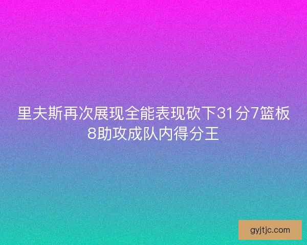里夫斯再次展现全能表现砍下31分7篮板8助攻成队内得分王