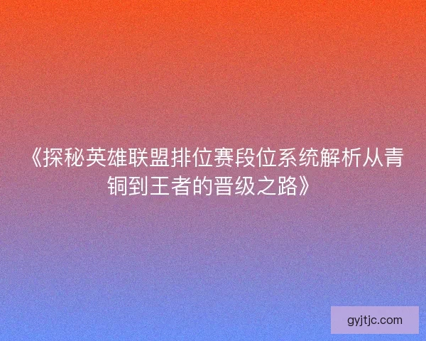 《探秘英雄联盟排位赛段位系统解析从青铜到王者的晋级之路》